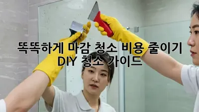 똑똑하게 마감 청소 비용 줄이기: DIY 청소 가이드