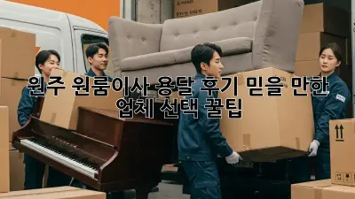 원주 원룸이사 용달 후기: 믿을 만한 업체 선택 꿀팁