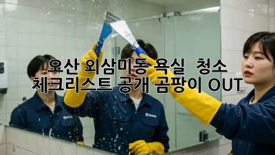 🛁 오산 외삼미동 욕실 ✨ 청소 체크리스트 공개! 곰팡이 OUT!