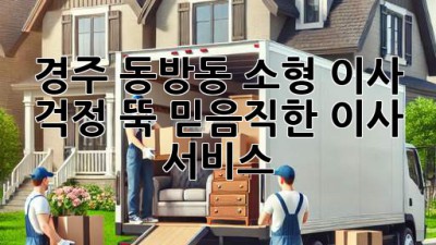 경주 동방동 소형 이사, 걱정 뚝! 믿음직한 이사 서비스